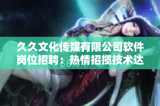 久久文化傳媒有限公司軟件崗位招聘：熱情招攬技術達人，共謀未來發展