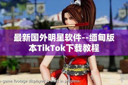 最新國外明星軟件--緬甸版本TikTok下載教程