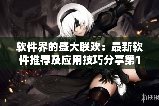 軟件界的盛大聯歡：最新軟件推薦及應用技巧分享第14期