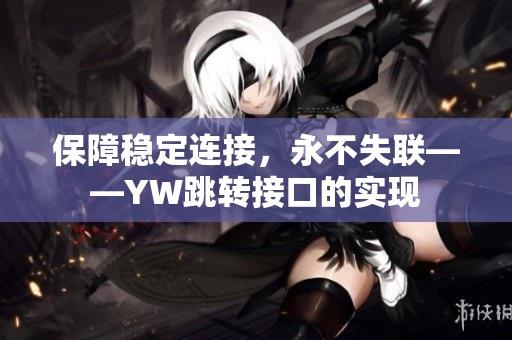 保障穩定連接，永不失聯——YW跳轉接口的實現