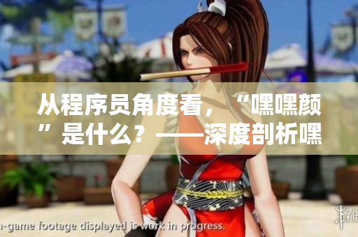 從程序員角度看，“嘿嘿顏”是什么？——深度剖析嘿嘿顏與軟件的關(guān)系