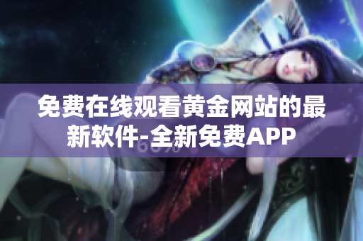 免費在線觀看黃金網站的最新軟件-全新免費APP