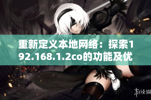 重新定義本地網(wǎng)絡(luò)：探索192.168.1.2co的功能及優(yōu)勢