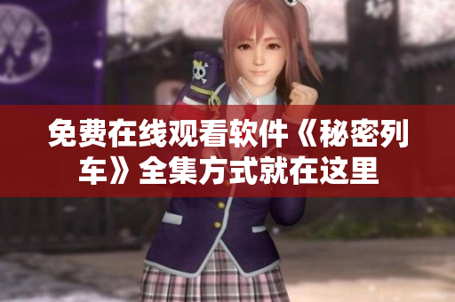 免費(fèi)在線觀看軟件《秘密列車》全集方式就在這里