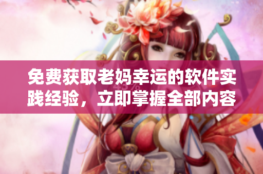 免費獲取老媽幸運的軟件實踐經驗，立即掌握全部內容