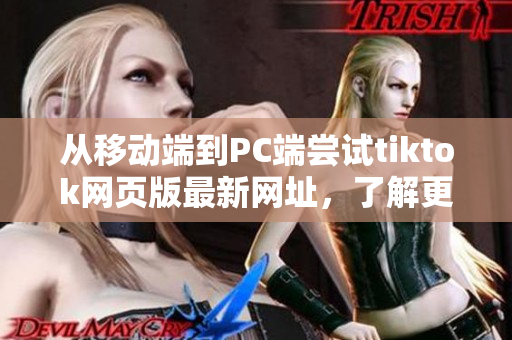 從移動端到PC端嘗試tiktok網頁版最新網址，了解更多視頻內容！