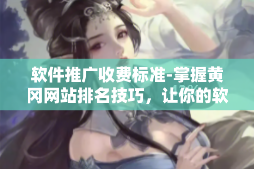 軟件推廣收費標準-掌握黃岡網站排名技巧，讓你的軟件業務更上一層樓