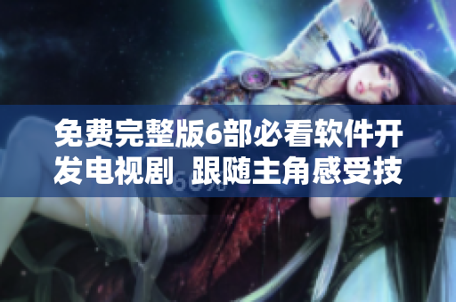 免費完整版6部必看軟件開發(fā)電視劇  跟隨主角感受技術(shù)創(chuàng)新的魅力