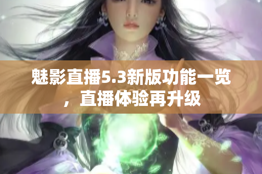 魅影直播5.3新版功能一覽，直播體驗再升級