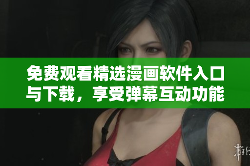 免費觀看精選漫畫軟件入口與下載，享受彈幕互動功能