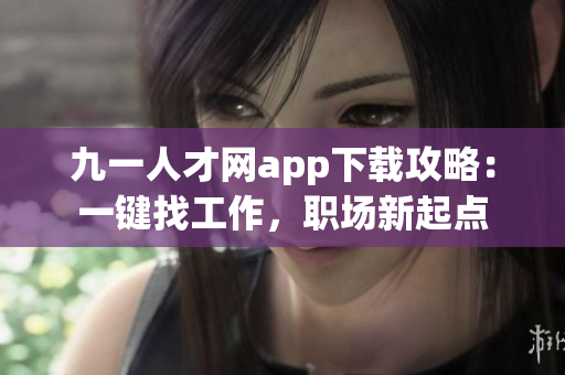 九一人才網(wǎng)app下載攻略：一鍵找工作，職場新起點(diǎn)