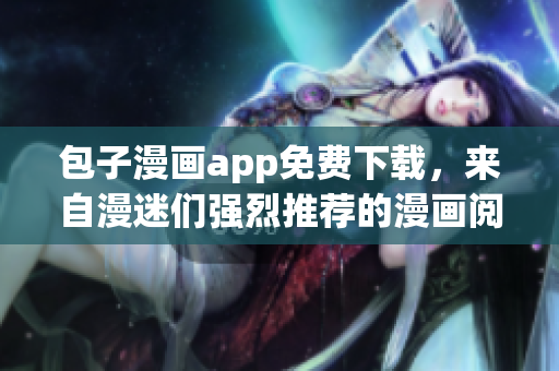 包子漫畫app免費下載，來自漫迷們強烈推薦的漫畫閱讀神器