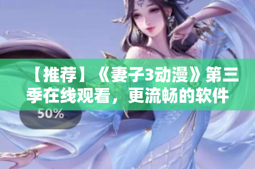 【推薦】《妻子3動漫》第三季在線觀看，更流暢的軟件提供清晰畫質！