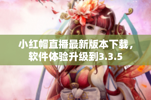 小紅帽直播最新版本下載，軟件體驗升級到3.3.5