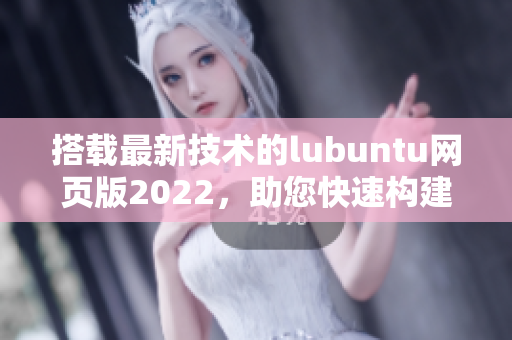 搭載最新技術的lubuntu網頁版2022，助您快速構建高效網絡軟件