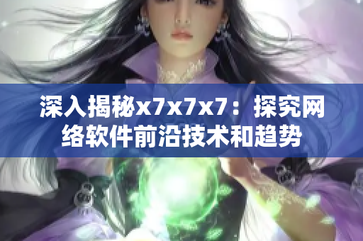 深入揭秘x7x7x7：探究網絡軟件前沿技術和趨勢