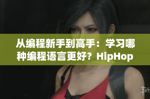 從編程新手到高手：學習哪種編程語言更好？HipHop還是Java？