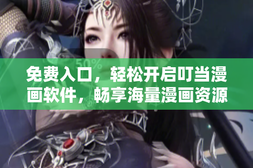 免費入口，輕松開啟叮當漫畫軟件，暢享海量漫畫資源