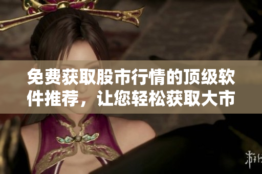 免費獲取股市行情的頂級軟件推薦，讓您輕松獲取大市場數據