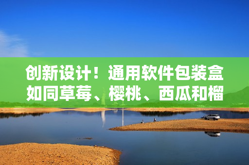 創新設計！通用軟件包裝盒如同草莓、櫻桃、西瓜和榴蓮般多樣化
