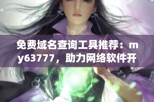 免費域名查詢工具推薦：my63777，助力網(wǎng)絡(luò)軟件開發(fā)!