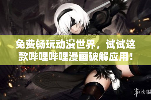 免費暢玩動漫世界，試試這款嗶哩嗶哩漫畫破解應用！