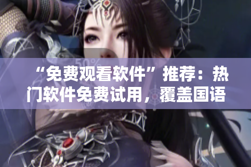 “免費(fèi)觀看軟件”推薦：熱門軟件免費(fèi)試用，覆蓋國語支持