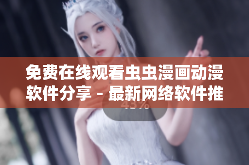 免費(fèi)在線觀看蟲蟲漫畫動(dòng)漫軟件分享 - 最新網(wǎng)絡(luò)軟件推薦
