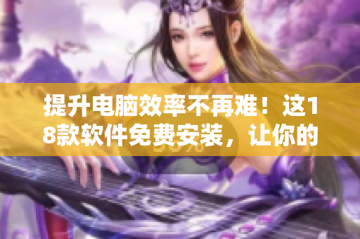提升電腦效率不再難！這18款軟件免費安裝，讓你的電腦高速運轉