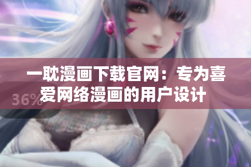 一耽漫畫下載官網：專為喜愛網絡漫畫的用戶設計 