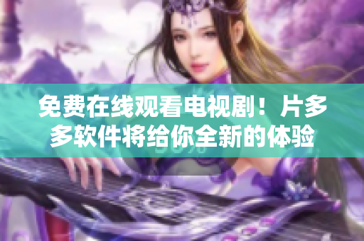 免費(fèi)在線觀看電視劇！片多多軟件將給你全新的體驗(yàn)