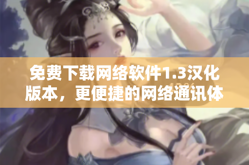 免費下載網絡軟件1.3漢化版本，更便捷的網絡通訊體驗