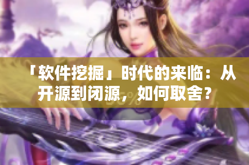 「軟件挖掘」時代的來臨：從開源到閉源，如何取舍？