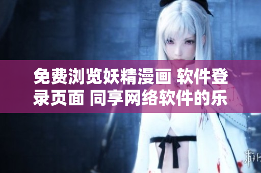 免費瀏覽妖精漫畫 軟件登錄頁面 同享網絡軟件的樂趣