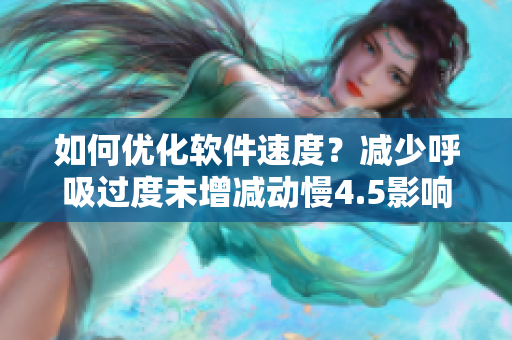 如何優(yōu)化軟件速度？減少呼吸過度未增減動(dòng)慢4.5影響