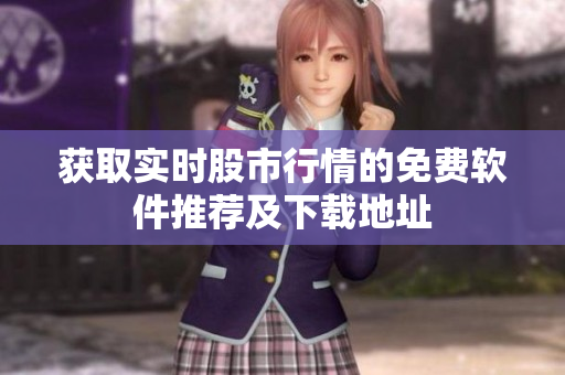 獲取實(shí)時(shí)股市行情的免費(fèi)軟件推薦及下載地址