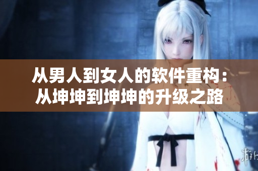 從男人到女人的軟件重構：從坤坤到坤坤的升級之路