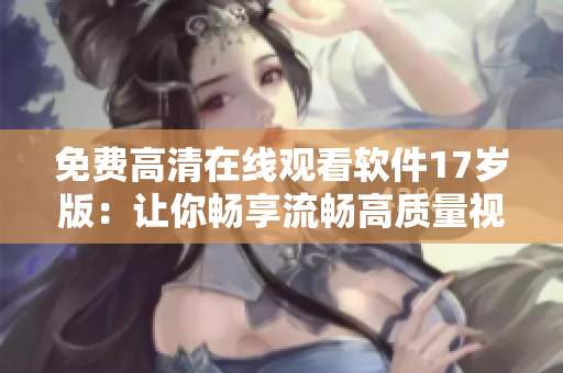 免費高清在線觀看軟件17歲版：讓你暢享流暢高質量視覺體驗