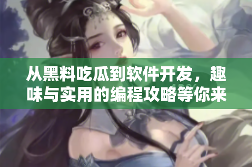 從黑料吃瓜到軟件開發，趣味與實用的編程攻略等你來探索！