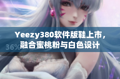 Yeezy380軟件版鞋上市，融合蜜桃粉與白色設(shè)計(jì)