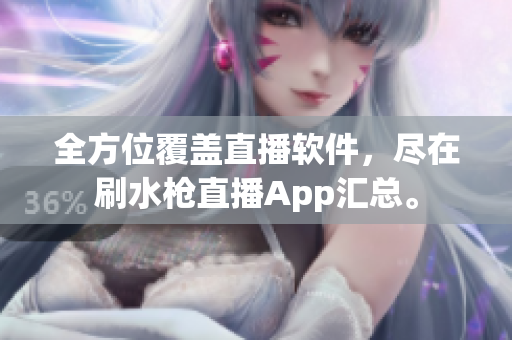 全方位覆蓋直播軟件，盡在刷水槍直播App匯總。