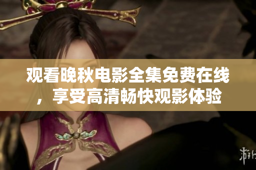 觀看晚秋電影全集免費在線，享受高清暢快觀影體驗