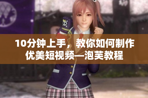 10分鐘上手，教你如何制作優(yōu)美短視頻—泡芙教程
