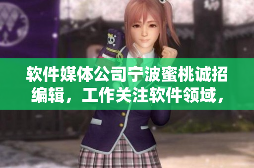 軟件媒體公司寧波蜜桃誠招編輯，工作關注軟件領域，薪資優(yōu)待！
