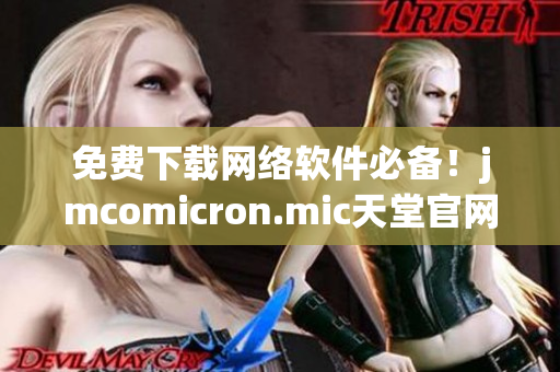 免費下載網(wǎng)絡軟件必備！jmcomicron.mic天堂官網(wǎng)提供最新版本