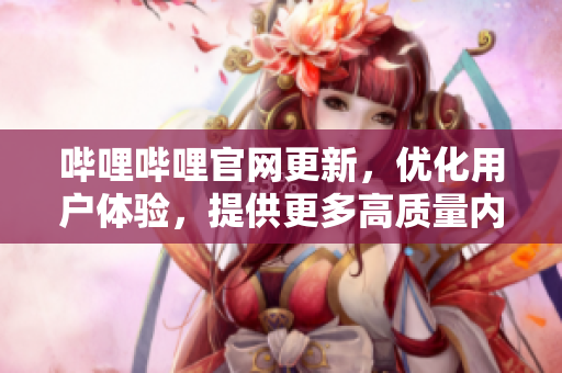 嗶哩嗶哩官網(wǎng)更新，優(yōu)化用戶體驗(yàn)，提供更多高質(zhì)量?jī)?nèi)容