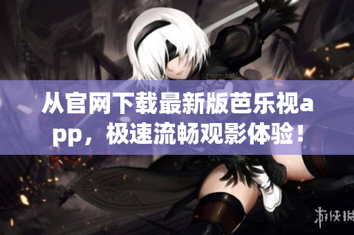 從官網下載最新版芭樂視app，極速流暢觀影體驗！