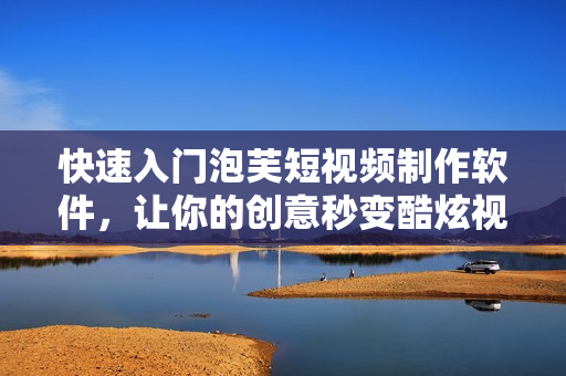 快速入門泡芙短視頻制作軟件，讓你的創意秒變酷炫視頻！
