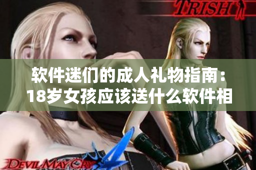 軟件迷們的成人禮物指南：18歲女孩應(yīng)該送什么軟件相關(guān)禮物？