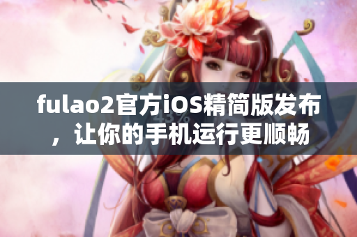 fulao2官方iOS精簡版發(fā)布，讓你的手機(jī)運行更順暢